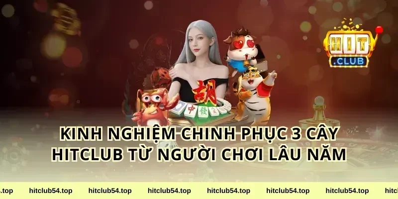 Kinh nghiệm chinh phục 3 cây HitClub từ người chơi lâu năm