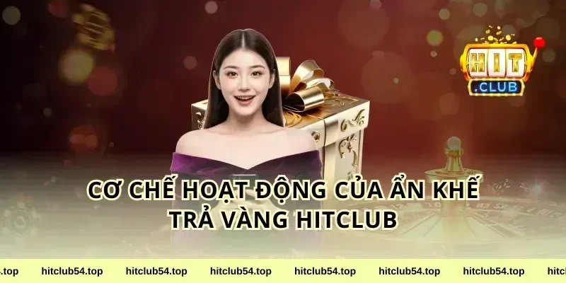 Cơ Chế Hoạt Động Của Ẩn Khế Trả Vàng HitClub