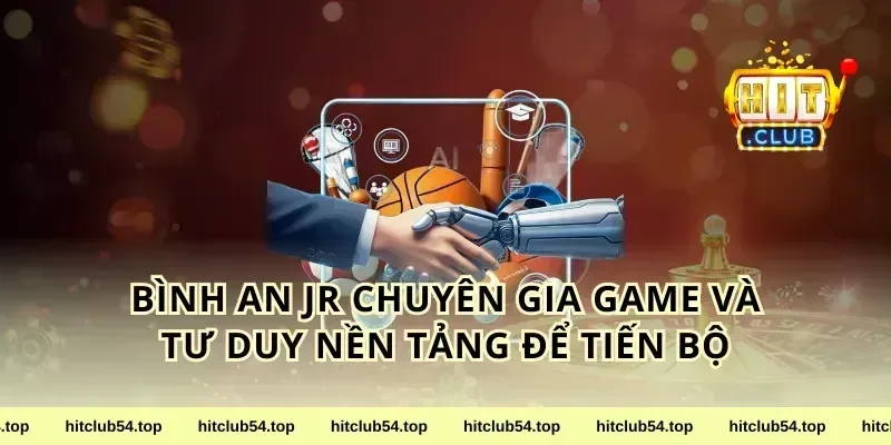 bình an jr chuyên gia game và tư duy nền tảng để tiến bộ