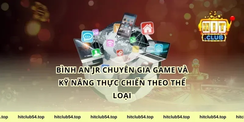 bình an jr chuyên gia game và kỹ năng thực chiến theo thể loại