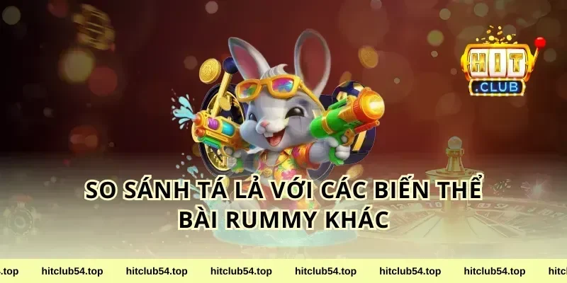 So Sánh Tá Lả Với Các Biến Thể Bài Rummy Khác