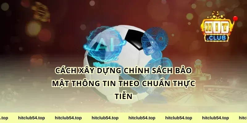 Cách xây dựng chính sách bảo mật thông tin theo chuẩn thực tiễn