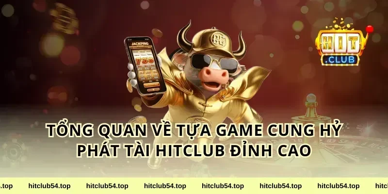 Tổng Quan Về Tựa Game Cung Hỷ Phát Tài HitClub Đỉnh Cao