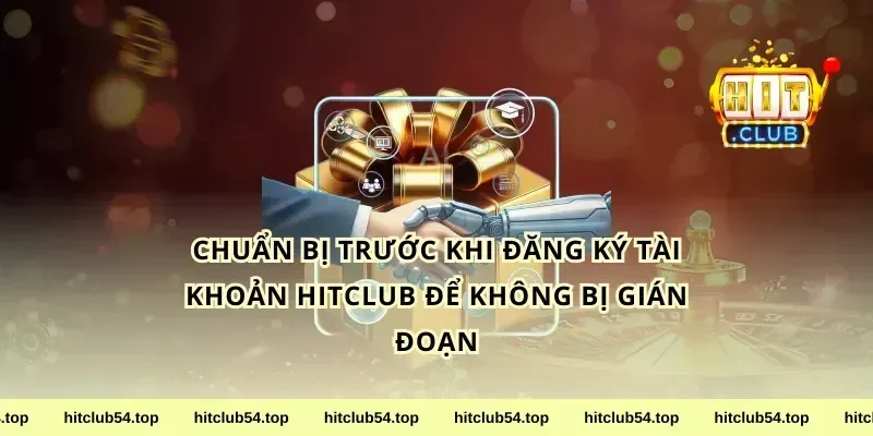 Chuẩn bị trước khi đăng ký tài khoản hitclub để không bị gián đoạn