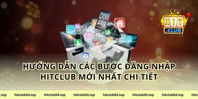 Hướng Dẫn Các Bước Đăng Nhập Hitclub Mới Nhất Chi Tiết