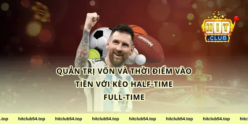 Quản trị vốn và thời điểm vào tiền với kèo half-time full-time