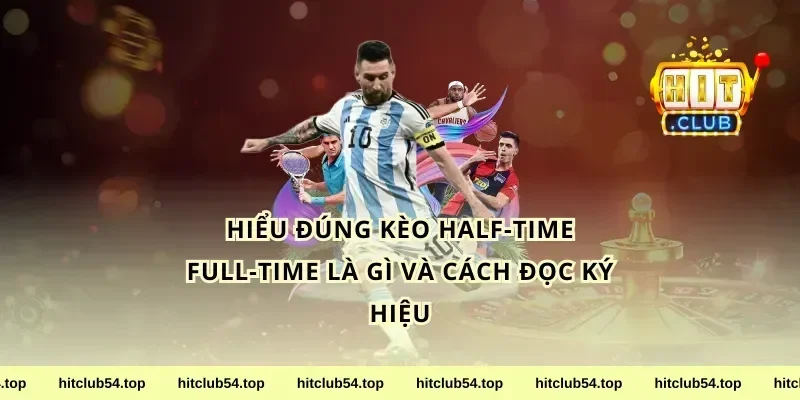 Hiểu đúng kèo half-time full-time là gì và cách đọc ký hiệu