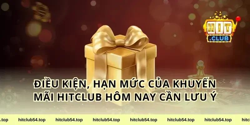 Điều kiện, hạn mức của khuyến mãi hitclub hôm nay cần lưu ý
