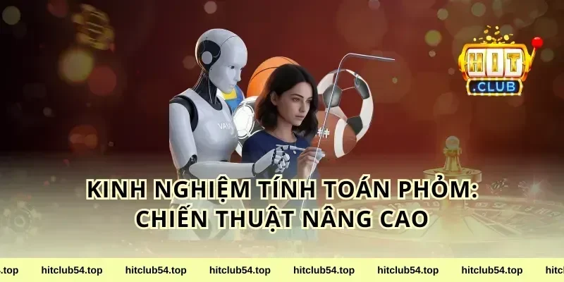 Kinh nghiệm tính toán phỏm: Chiến thuật nâng cao
