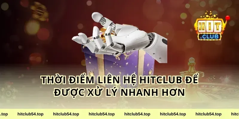 Thời điểm liên hệ HitClub để được xử lý nhanh hơn