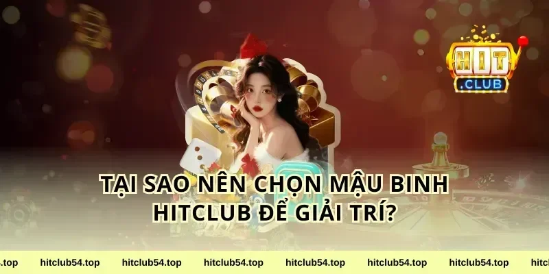 Tại Sao Nên Chọn Mậu Binh HitClub Để Giải Trí?