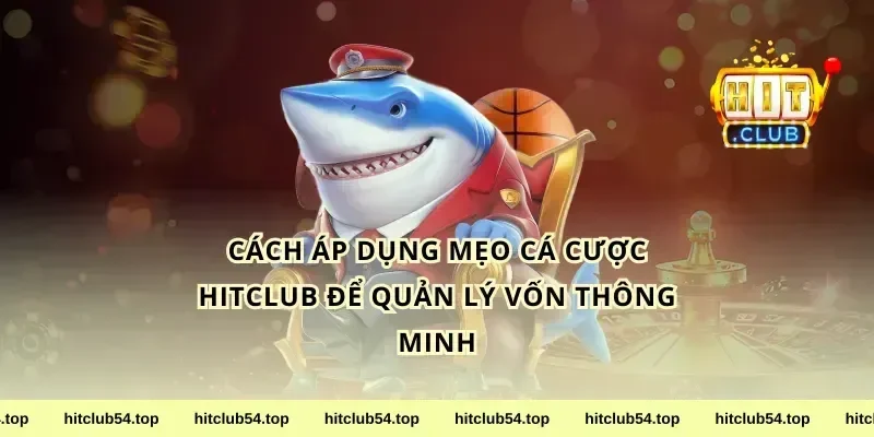 Cách áp dụng mẹo cá cược HitClub để quản lý vốn thông minh
