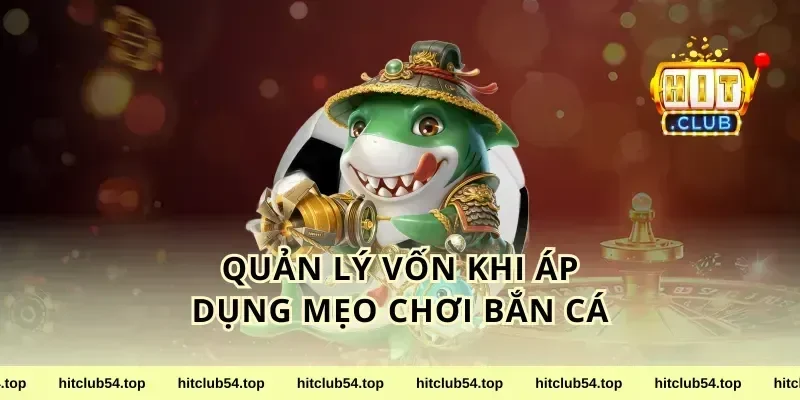 Quản Lý Vốn Khi Áp Dụng Mẹo Chơi Bắn Cá