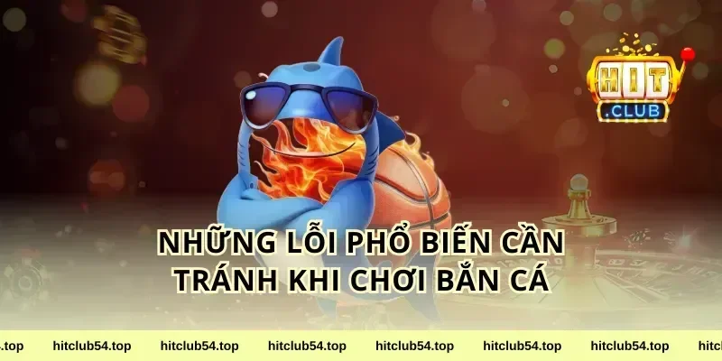 Những Lỗi Phổ Biến Cần Tránh Khi Chơi Bắn Cá