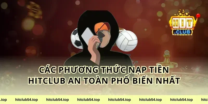 Các Phương Thức Nạp Tiền Hitclub An Toàn Phổ Biến Nhất