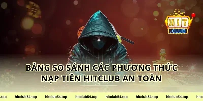 Bảng So Sánh Các Phương Thức Nạp Tiền Hitclub An Toàn