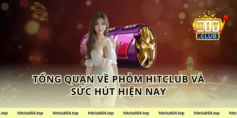 Tổng quan về phỏm HitClub và sức hút hiện nay