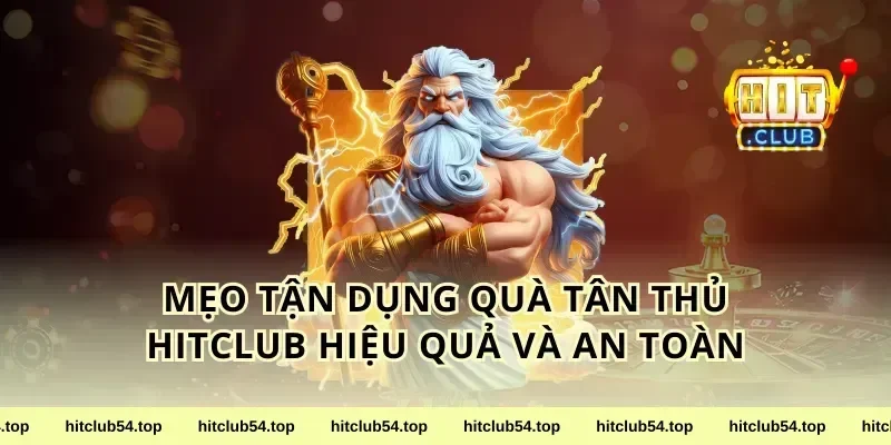Mẹo tận dụng quà tân thủ HitClub hiệu quả và an toàn