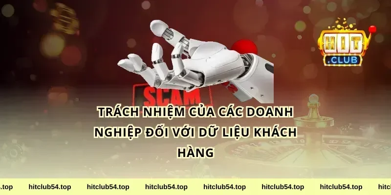 Trách nhiệm của các doanh nghiệp đối với dữ liệu khách hàng