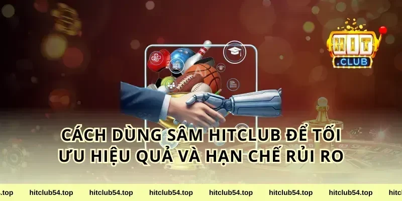Cách dùng sâm HitClub để tối ưu hiệu quả và hạn chế rủi ro