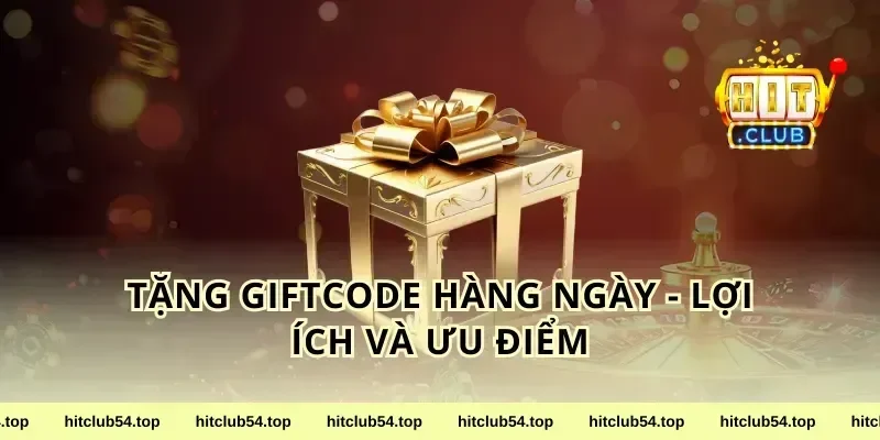 Tặng giftcode hàng ngày - Lợi ích và ưu điểm