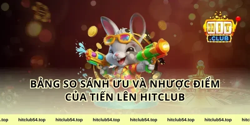 Bảng So Sánh Ưu Và Nhược Điểm Của Tiến Lên HitClub