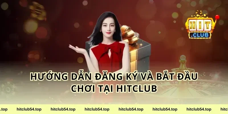 Hướng Dẫn Đăng Ký Và Bắt Đầu Chơi Tại HitClub