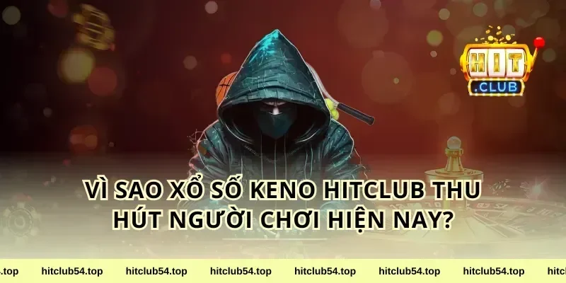 Vì sao xổ số Keno HitClub thu hút người chơi hiện nay?
