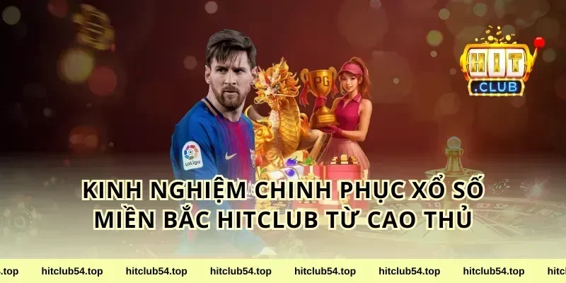 Kinh Nghiệm Chinh Phục xổ số miền Bắc HitClub Từ Cao Thủ