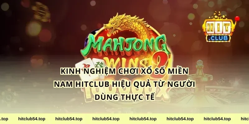 Kinh Nghiệm Chơi Xổ Số Miền Nam HitClub Hiệu Quả Từ Người Dùng Thực Tế