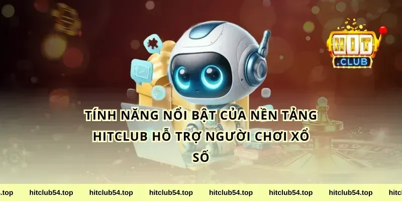 Tính Năng Nổi Bật Của Nền Tảng HitClub Hỗ Trợ Người Chơi Xổ Số