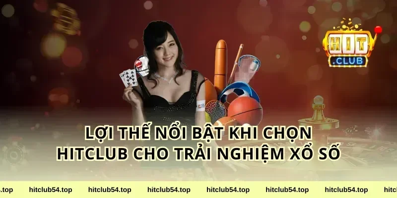 Lợi Thế Nổi Bật Khi Chọn HitClub Cho Trải Nghiệm Xổ Số