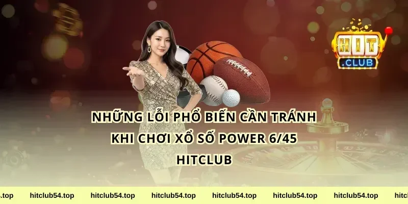 Những Lỗi Phổ Biến Cần Tránh Khi Chơi Xổ Số Power 6/45 HitClub